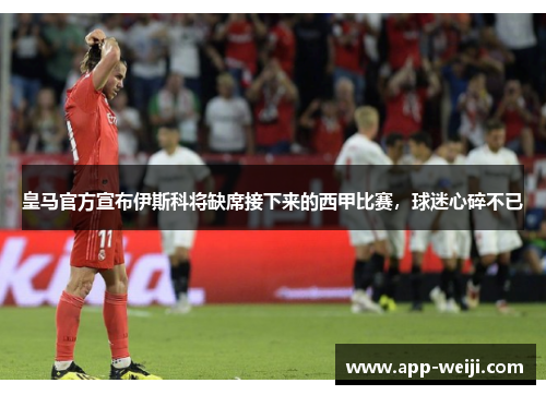 皇马官方宣布伊斯科将缺席接下来的西甲比赛,球迷心碎不已