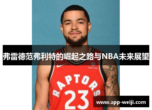 弗雷德范弗利特的崛起之路与NBA未来展望
